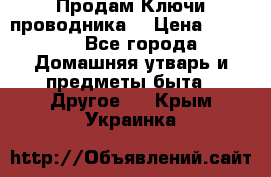 Продам Ключи проводника  › Цена ­ 1 000 - Все города Домашняя утварь и предметы быта » Другое   . Крым,Украинка